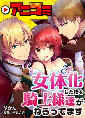 【アニコミ】「女体化した僕を騎士様達がねらってます」