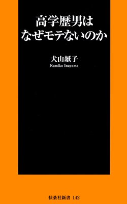 高学歴男 はモテそうでモテないという生き地獄 著 犬山紙子 犬耳書店