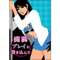 痴漢プレイに巻き込んで〜満員電車で愛撫地獄〜