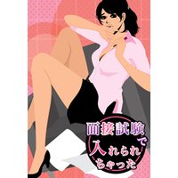 面接試験で入れられちゃった〜ドSイケメン人事の淫らな指先〜