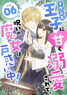 イケニエ王子に甘く溺愛されて、呪いの魔女は戸惑い中!6