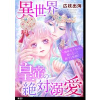 異世界皇帝の絶対溺愛 〜地味女子なのに姫になって陛下と聖婚!?〜【単話】