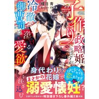 子作り政略婚のはずが、冷徹御曹司は蕩ける愛欲を注ぎ込む