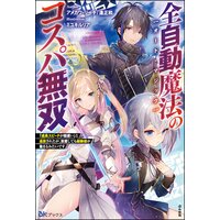 全自動魔法【オート・マジック】のコスパ無双 「成長スピードが超遅い」と追放されたが、放置しても経験値が集まるみたいです 【電子限定SS付】