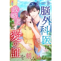 エリート脳外科医は政略妻に愛の証を刻み込む
