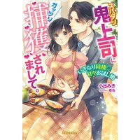 スパダリ鬼上司にガッツリ捕獲されまして。 いきなり同棲甘々お試し婚【特典SS付き】