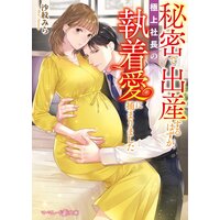 秘密で出産するはずが、極上社長の執着愛に捕まりました