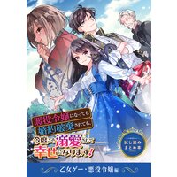 悪役令嬢になっても婚約破棄されても、今度こそ溺愛されて幸せになります! 試し読みまとめ本 乙女ゲー・悪役令嬢編
