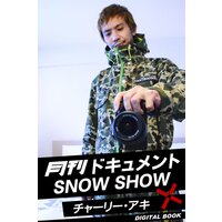 月刊ドキュメント SNOW SHOW×チャーリー・アキ