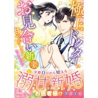 極上ドクターはお見合い新妻を甘やかしたくてたまらない