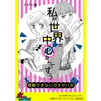 私が世界の中心なんですぅ〜理解できないガチヤバ女〜【単話版】