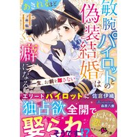敏腕パイロットとの偽装結婚はあきれるほど甘くて癖になる〜一生、お前を離さない〜