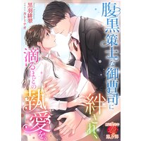 腹黒策士な御曹司に絆され、滴るほどの執愛を。