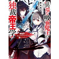 【電子版限定特典付き】異端な吸血鬼王の独裁帝王学〜再転生したらヴァンパイアハンターの嫁ができました〜