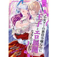 乙女ゲーの悪役令嬢なのに王子とエロ展開になるんですが!?(6)