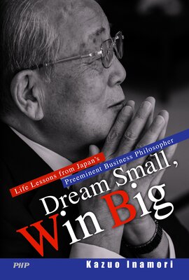 Dream Small Win Big Life Lessons from Japans Preeminent Business Philosopher