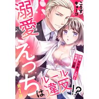 溺愛えっちはルール違反!? 絶倫ワケあり上司と秘書の災難【単話売】