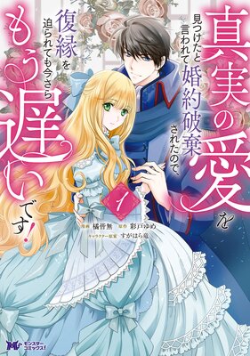 真実の愛を見つけたと言われて婚約破棄されたので 復縁を迫られても今さらもう遅いです コミック 橘皆無 他 レンタルで読めます Renta