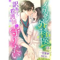 イケメン外科医は訳あり看護師を守りたい