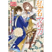 私の名はマルカ 嘘つき貴族を成敗したら、公爵令息からの溺愛が始まりました?【特典SS付】