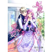 妃殿下の見栄っ張りのせいで殿下の愛妾になりました【完全版】