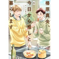 椿原真央、今日から推しと暮らします【分冊版】第6話「自制の決壊です…!!」