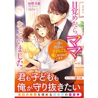 目覚めたら、ママになっていました〜一途な社長に子どもごと愛し尽くされています〜