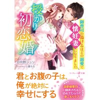 授かり初恋婚〜御曹司の蕩けるほどの溺愛で懐妊妻になりました〜