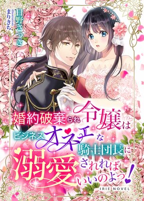 婚約破棄られ令嬢はビジネスオネェな騎士団長に溺愛されればいいのよっ!