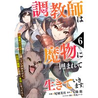 調教師は魔物に囲まれて生きていきます。〜勇者パーティーに置いていかれたけど、伝説の魔物と出会い最強になってた〜【分冊版】6巻