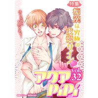 アクアPiPi vol.32 特集:痴漢は究極の求愛サインv サドっ気もりもり小説家×隠れ誘い受(?)担当編集、ほか
