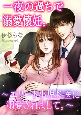 一夜の過ちで溺愛懐妊。〜エリート小児科医に溺愛されまして。〜