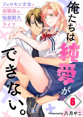 俺たちは純愛ができない。〜フェロモン少女と幼馴染の悩殺耐久ライフ〜(6)