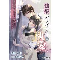 建築デザイナーの執愛 〜意地悪な彼は甘い恋に二度落ちる〜【完全版】