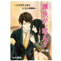 課長が、恋人? 〜コワモテ上司とヒミツの関係〜