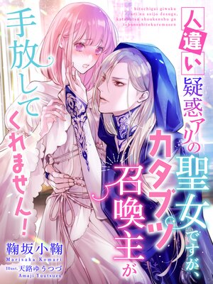 人違い疑惑アリの聖女ですが、カタブツ召喚主が手放してくれません!