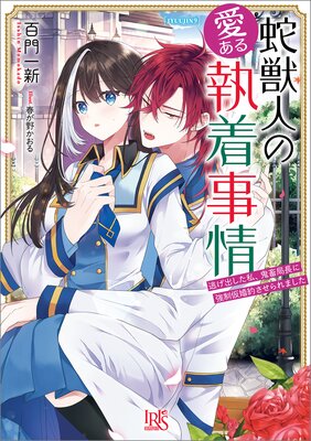 蛇獣人の愛ある執着事情 逃げ出した私、鬼畜局長に強制仮婚約させられ