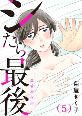 シたら最後 〜恋愛副作用〜(分冊版) 【第5話】
