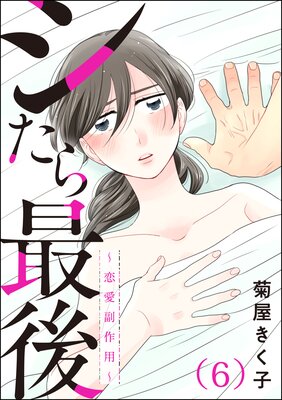 シたら最後 〜恋愛副作用〜(分冊版) 【第6話】