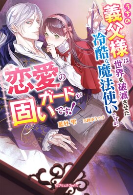 うちの義父様は世界を破滅させた冷酷な魔法使いですが、恋愛のガードが固いです!【特典SS付き】