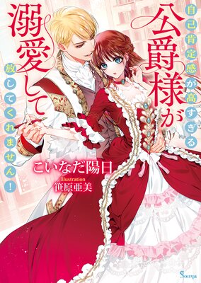 自己肯定感が高すぎる公爵様が溺愛して放してくれません!