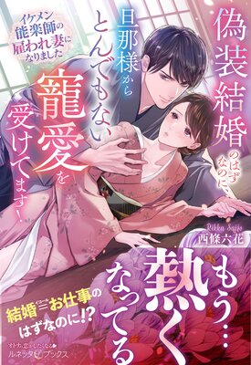 偽装結婚のはずなのに、旦那様からとんでもない寵愛を受けてます! イケメン能楽師の雇われ妻になりました