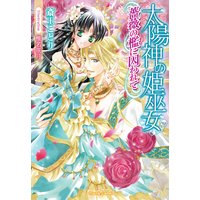 太陽神の姫巫女 薔薇の檻に囚われて【イラスト付】