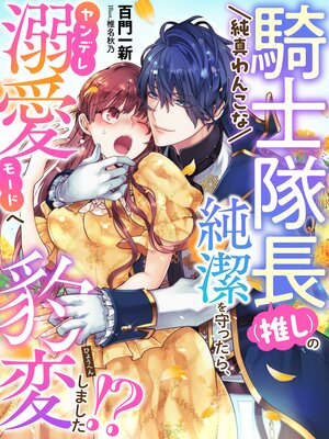 純真わんこな騎士隊長(推し)の純潔を守ったら、ヤンデレ溺愛モードへ豹変しました!?
