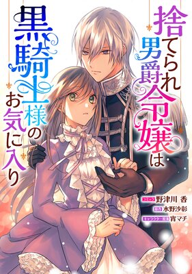 捨てられ男爵令嬢は黒騎士様のお気に入り 連載版 |野津川香...他