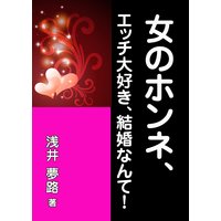 女のホンネ、エッチ大好き、結婚なんて!