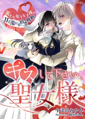 キスしてください、聖女様〜策士な年下王子様の甘く蕩ける初恋戦略〜