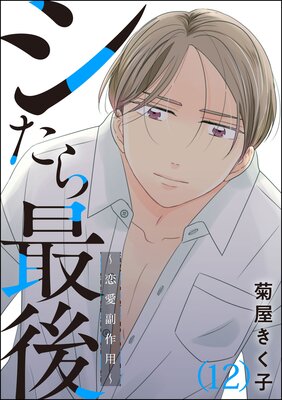 シたら最後 〜恋愛副作用〜(分冊版) 【第12話】