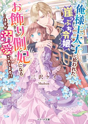 俺様王太子に拾われた崖っぷち令嬢、お飾り側妃になる…はずが溺愛され