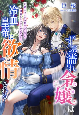 ずぶ濡れ令嬢(女神)は冷血皇帝に欲情される〜お願いですから私の××に執着しないでください!〜